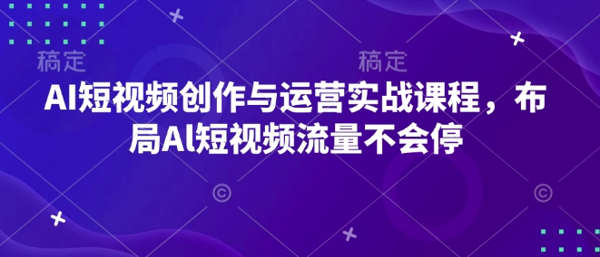 AI短视频创作与运营实战课程，布局Al短视频流量不会停-送财鼠