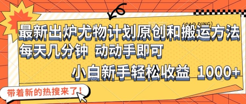 最新出炉尤物计划原创和搬运方法，简单易操作，动动手，小白新手轻松日入1000+【揭秘】-送财鼠