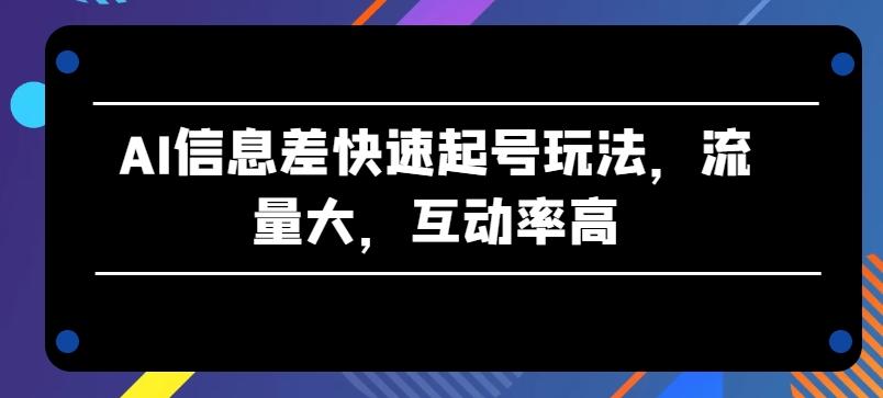 AI信息差快速起号玩法，流量大，互动率高【揭秘】-送财鼠