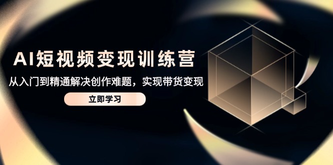 AI短视频变现训练营，从入门到精通解决创作难题，实现带货变现-送财鼠
