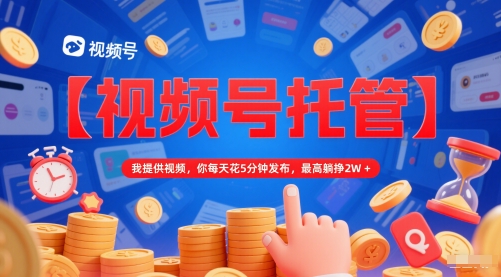 【视频号托管 】我提供视频，你每天花5分钟发布，最高躺挣2W+【揭秘】-送财鼠