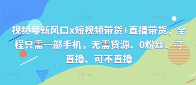 视频号新风口x短视频带货+直播带货，全程只需一部手机，无需货源、0粉丝、可直播、可不直播-送财鼠