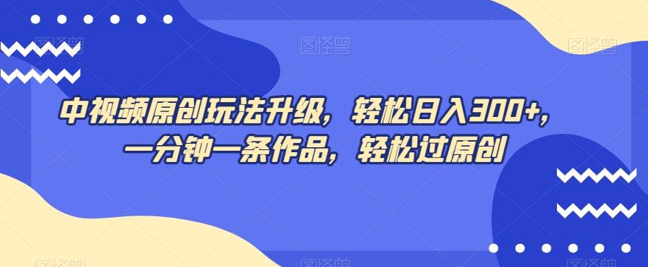 中视频原创玩法升级，轻松日入300+，一分钟一条作品，轻松过原创【揭秘】-送财鼠