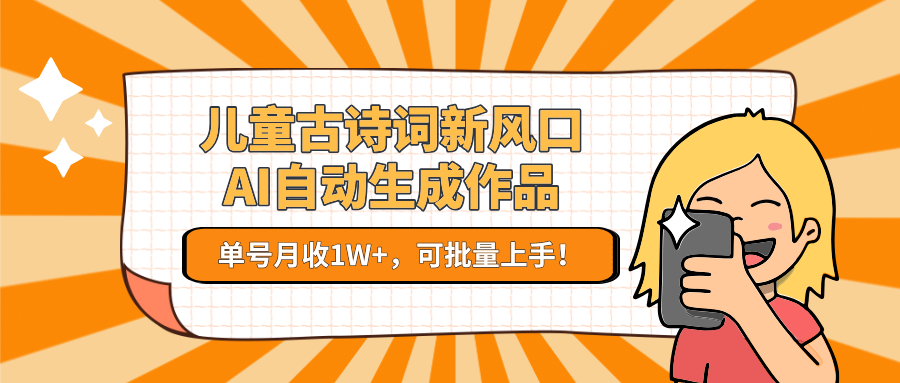 儿童古诗词新风口！AI自动生成作品，单号月收1W+，可批量上手！-送财鼠