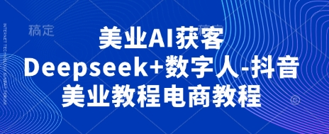 美业AI获客Deepseek+数字人-抖音美业教程电商教程-送财鼠