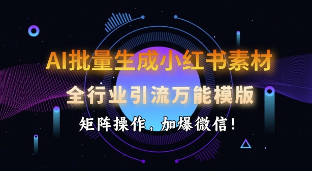 AI批量生成小红书素材，全行业引流万能模版，矩阵操作，加爆微信-送财鼠