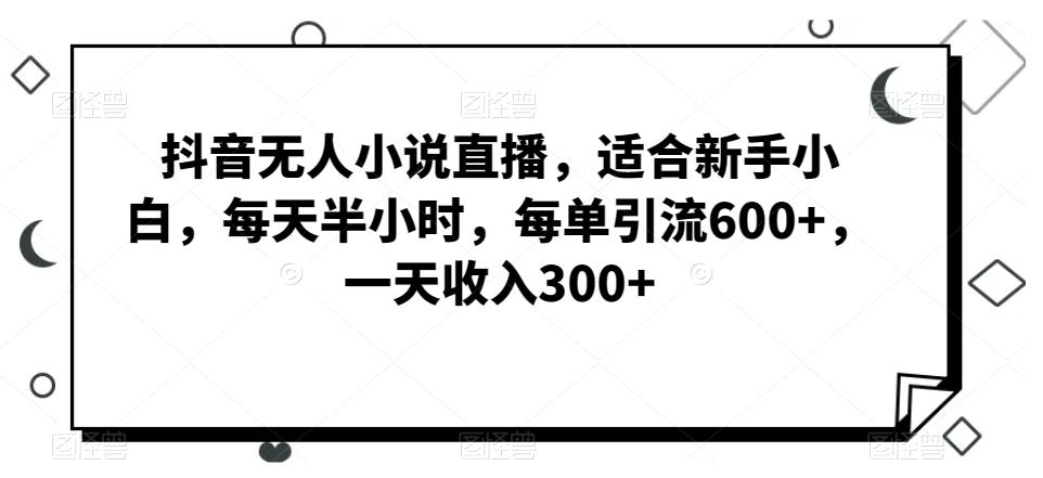 抖音无人小说直播，适合新手小白，每天半小时，每单引流600+，一天收入300+-送财鼠