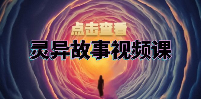 灵异故事视频课：文案、剪辑流程、画面处理及封面制作，助力创作者盈利-送财鼠