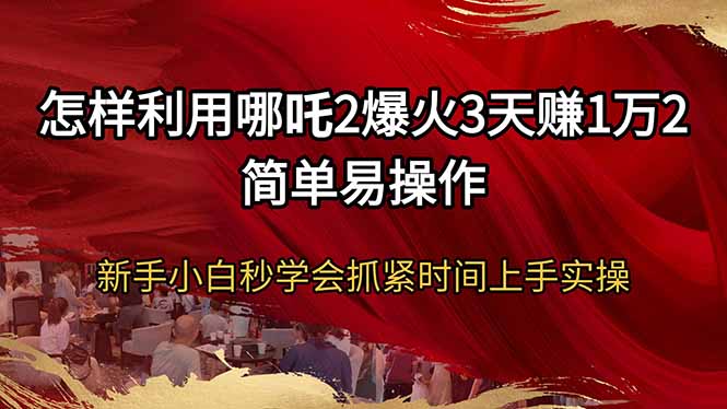怎样利用哪吒2爆火3天赚1万2简单易操作新手小白秒学会抓紧时间上手实操-送财鼠