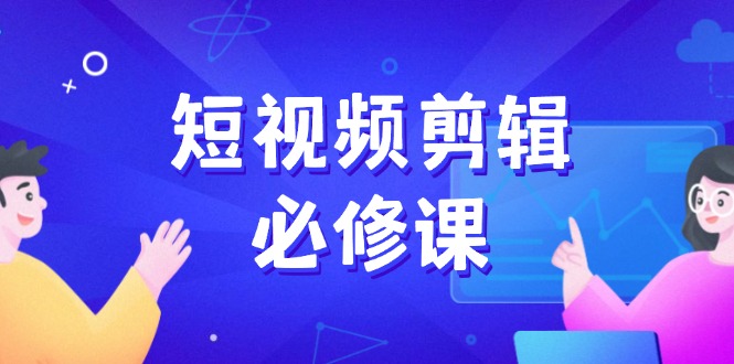 短视频剪辑必修课，百万剪辑师成长秘籍，找素材、拆片、案例拆解-送财鼠