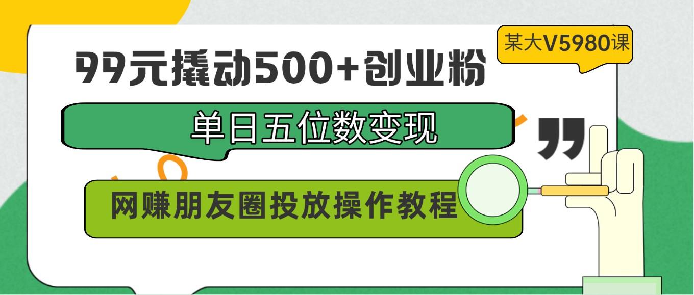 99元撬动500+创业粉，单日五位数变现，网赚朋友圈投放操作教程价值5980！-送财鼠