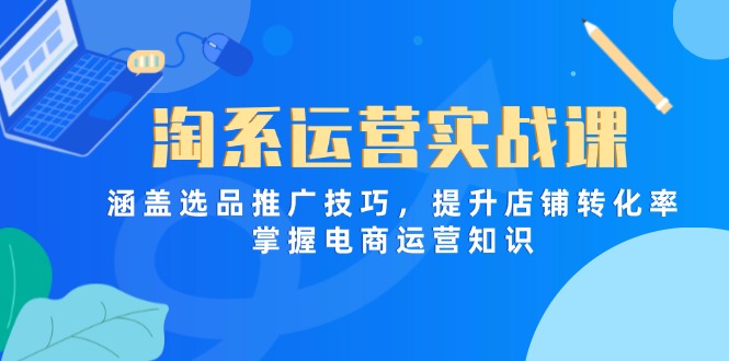 淘系运营实战课，涵盖选品推广技巧，提升店铺转化率，掌握电商运营知识-送财鼠
