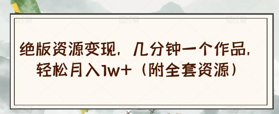绝版资源变现，几分钟一个作品，轻松月入1w+（附全套资源）【揭秘】-送财鼠