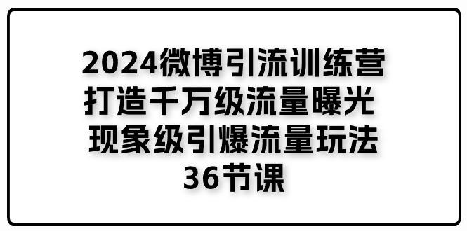 2024微博引流训练营「打造千万级流量曝光 现象级引爆流量玩法」36节课-送财鼠