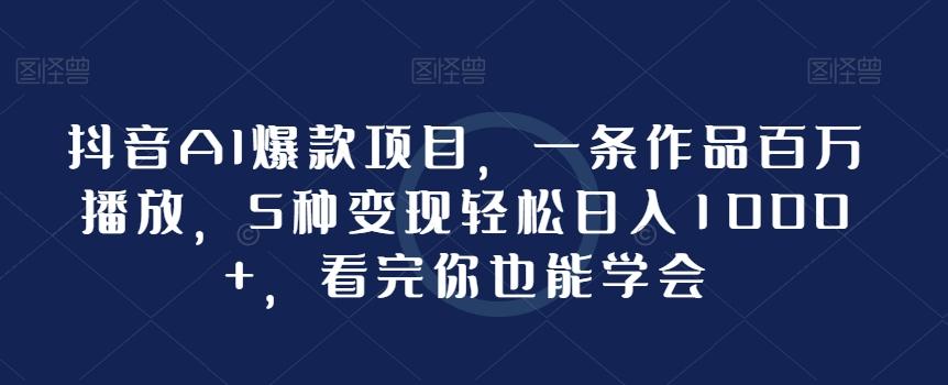 抖音AI爆款项目，一条作品百万播放，5种变现轻松日入1000+，看完你也能学会-送财鼠