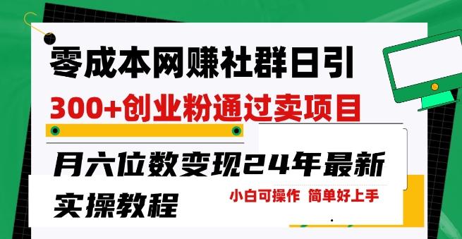 零成本网创群日引300+创业粉，卖项目月六位数变现，门槛低好上手，24年最新实操教程【揭秘】-送财鼠