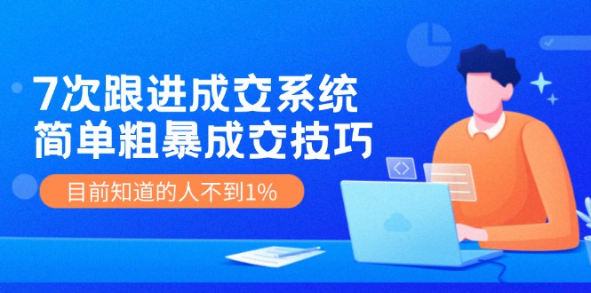 7次 跟进 成交系统：简单粗暴成交技巧，目前知道的人不到1%-送财鼠