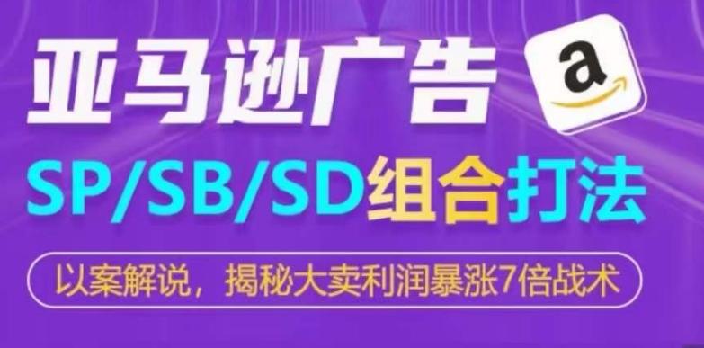 亚马逊SP/SB/SD广告组合打法，揭秘大卖利润暴涨7倍战术-送财鼠