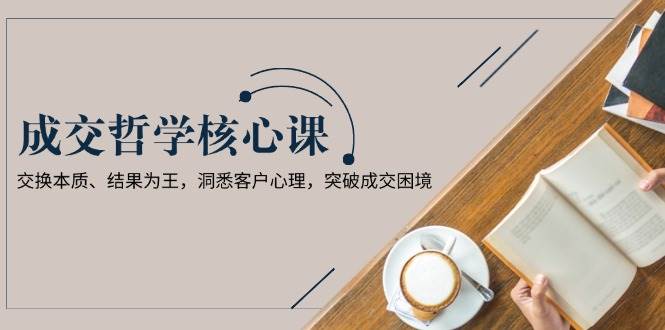 成交哲学课，交换本质、结果为王，洞悉客户心理，突破成交困境-送财鼠