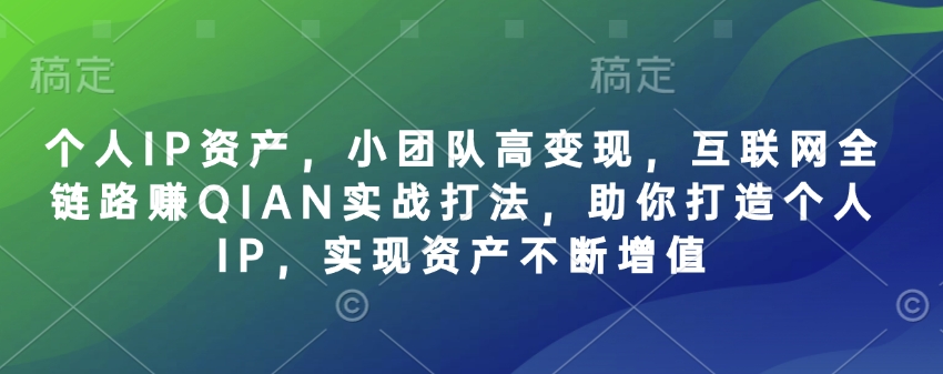 个人IP资产，小团队高变现，互联网全链路赚QIAN实战打法，助你打造个人IP，实现资产不断增值-送财鼠
