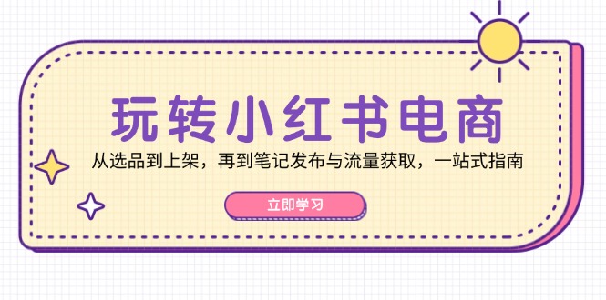 玩转小红书电商：从选品到上架，再到笔记发布与流量获取，一站式指南-送财鼠
