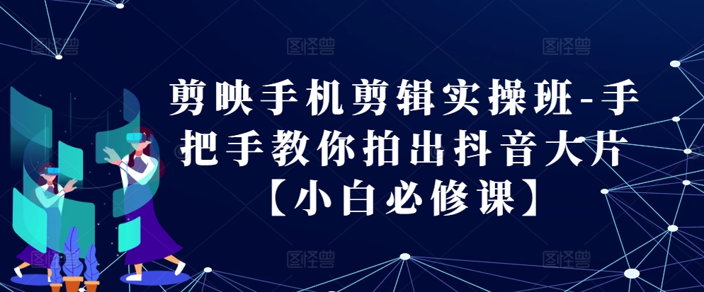 剪映手机剪辑实操班-手把手教你拍出抖音大片【小白必修课】-送财鼠