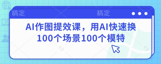 AI作图提效课，用AI快速换100个场景100个模特-送财鼠