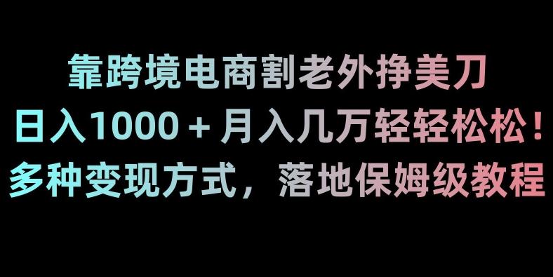 靠跨境电商割老外挣美刀，日入1000＋月入几万轻轻松松！多种变现方式，落地保姆级教程【揭秘】-送财鼠