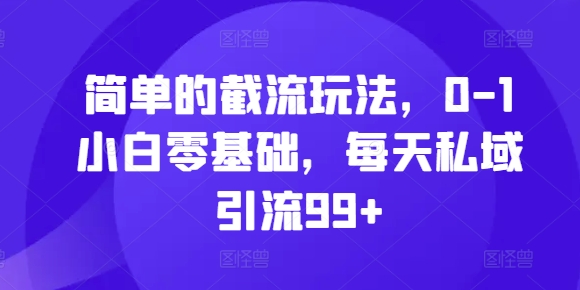 简单的截流玩法，0-1小白零基础，每天私域引流99+【揭秘】-送财鼠