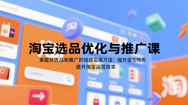 淘宝选品优化与推广课，掌握从选品到推广的全链路实操方法，提升淘宝运营效率-送财鼠