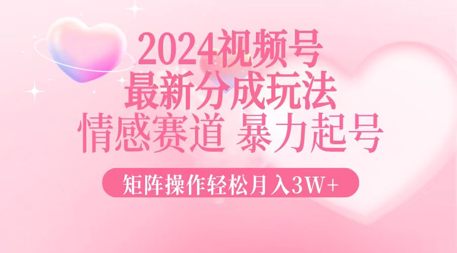 2024最新视频号分成玩法，情感赛道，暴力起号，矩阵操作轻松月入3W+-送财鼠