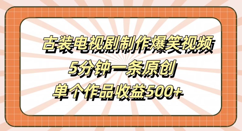 古装电视剧制作爆笑视频，5分钟一条原创，单个作品收益500+【揭秘】-送财鼠