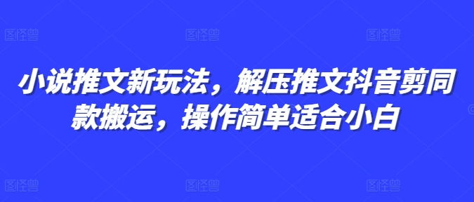 小说推文新玩法，解压推文抖音剪同款搬运，操作简单适合小白-送财鼠