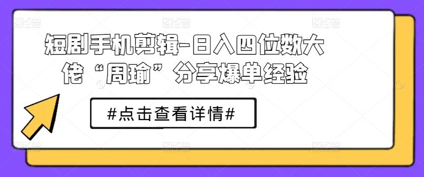 短剧手机剪辑-日入四位数大佬“周瑜”分享爆单经验-送财鼠