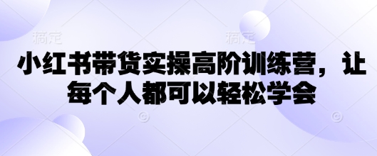 小红书带货实操高阶训练营，让每个人都可以轻松学会-送财鼠