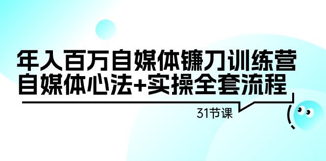 年入百万自媒体镰刀训练营：自媒体心法+实操全套流程(31节课)-送财鼠