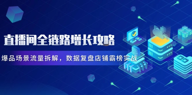 直播间全链路增长攻略，爆品场景流量拆解，数据复盘店铺霸榜实战-送财鼠
