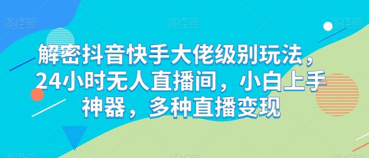 解密抖音快手大佬级别玩法，24小时无人直播间，小白上手神器，多种直播变现【揭秘】-送财鼠