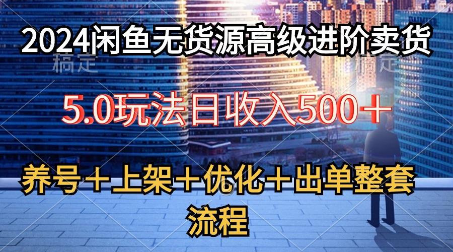 2024闲鱼无货源高级进阶卖货5.0，养号＋选品＋上架＋优化＋出单整套流程-送财鼠