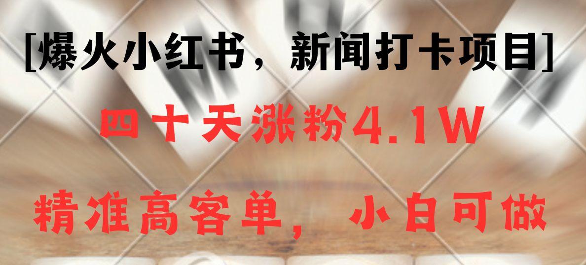新闻打卡项目，小红书40天涨粉4.1w，高客单精准粉，变现能力超强-送财鼠