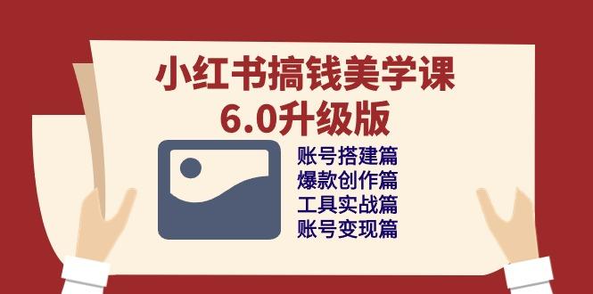 小红书搞钱美学课-6.0升级版，账号搭建/爆款创作/工具实战/账号变现篇-送财鼠