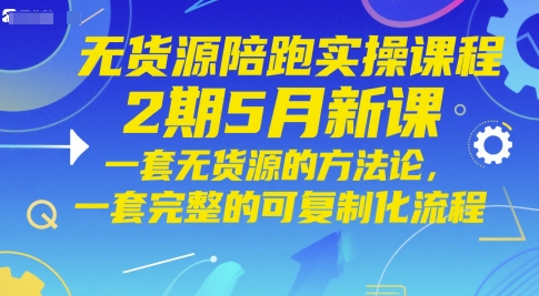 无货源陪跑实操课程2期5月新课，一套无货源的方法论，一套完整的可复制化流程-送财鼠