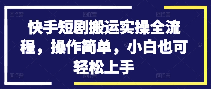 快手短剧搬运实操全流程，操作简单，小白也可轻松上手-送财鼠