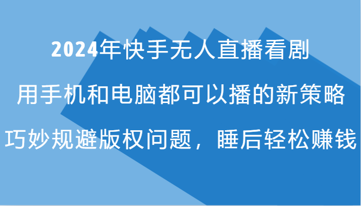 2024年快手无人直播看剧，手机电脑都可播的新策略，巧妙规避版权问题，睡后轻松赚钱-送财鼠