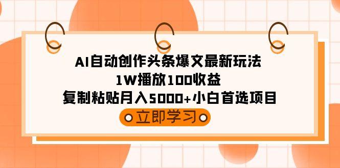 (9260期)AI自动创作头条爆文最新玩法 1W播放100收益 复制粘贴月入5000+小白首选项目-送财鼠