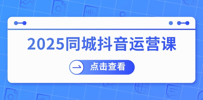 2025同城抖音运营课：涵盖实体店盈利，团购好处，助商家获取流量-送财鼠