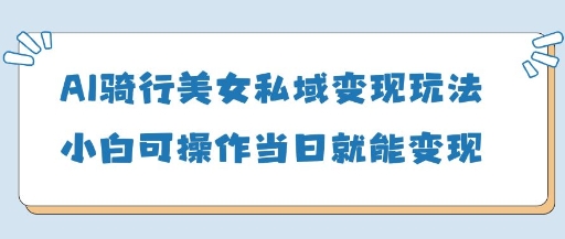 AI骑行美女私域变现玩法小白可操作当日变现5张-送财鼠