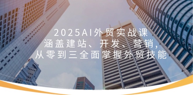 2025AI外贸实战课：涵盖建站、开发、营销, 从零到三全面掌握外贸技能-送财鼠