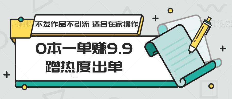 0本一单赚9.9蹭热度出单,不发作品不引流 适合在家操作-送财鼠