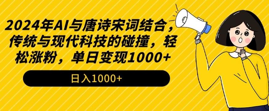 2024年AI与唐诗宋词结合，传统与现代科技的碰撞，轻松涨粉，单日变现1000+【揭秘】-送财鼠